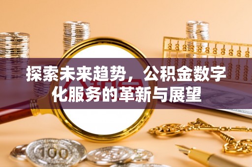 将乐探索未来趋势，公积金数字化服务的革新与展望