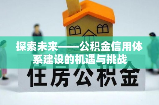 将乐探索未来——公积金信用体系建设的机遇与挑战