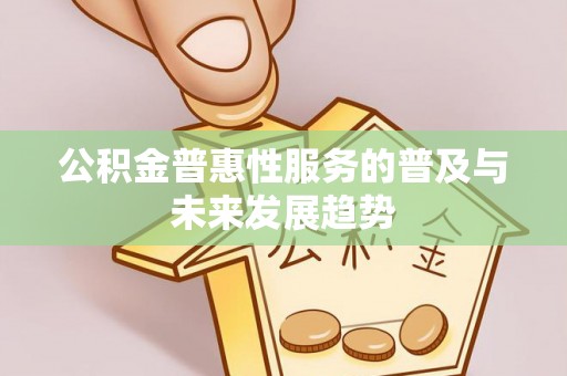将乐公积金普惠性服务的普及与未来发展趋势