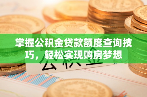 将乐掌握公积金贷款额度查询技巧，轻松实现购房梦想