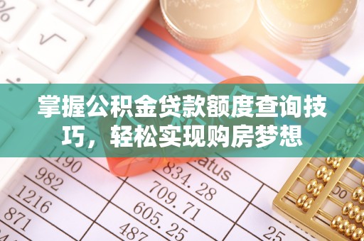 将乐掌握公积金贷款额度查询技巧，轻松实现购房梦想