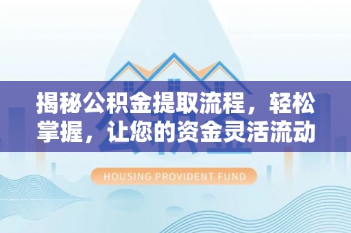 将乐揭秘公积金提取流程，轻松掌握，让您的资金灵活流动