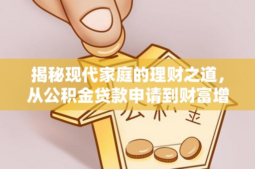 将乐揭秘现代家庭的理财之道，从公积金贷款申请到财富增值