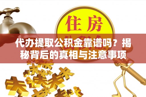 将乐代办提取公积金靠谱吗？揭秘背后的真相与注意事项
