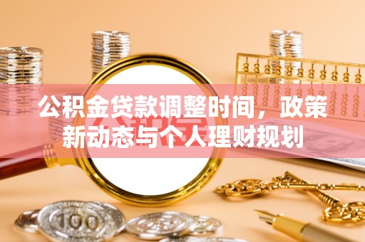 将乐公积金贷款调整时间，政策新动态与个人理财规划