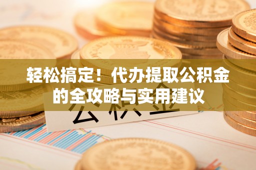 将乐轻松搞定！代办提取公积金的全攻略与实用建议
