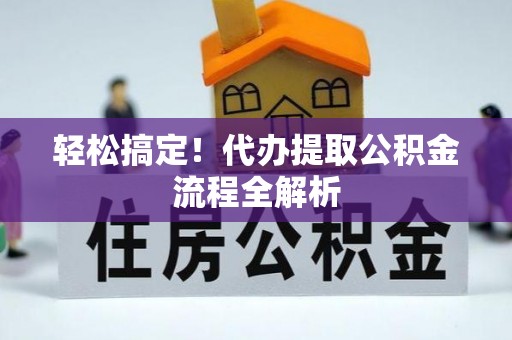 将乐轻松搞定！代办提取公积金流程全解析