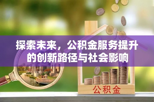 将乐探索未来，公积金服务提升的创新路径与社会影响