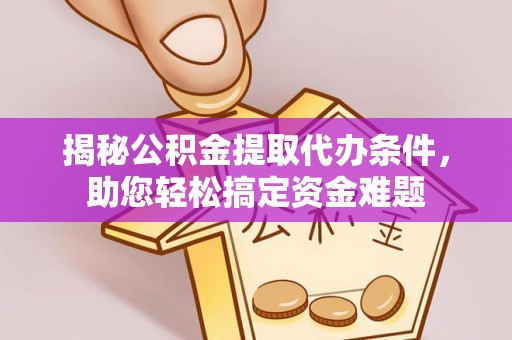 将乐揭秘公积金提取代办条件，助您轻松搞定资金难题