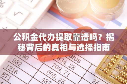将乐公积金代办提取靠谱吗？揭秘背后的真相与选择指南