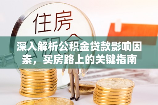 将乐深入解析公积金贷款影响因素，买房路上的关键指南