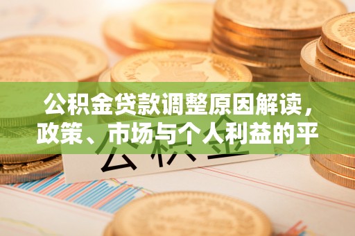 将乐公积金贷款调整原因解读，政策、市场与个人利益的平衡