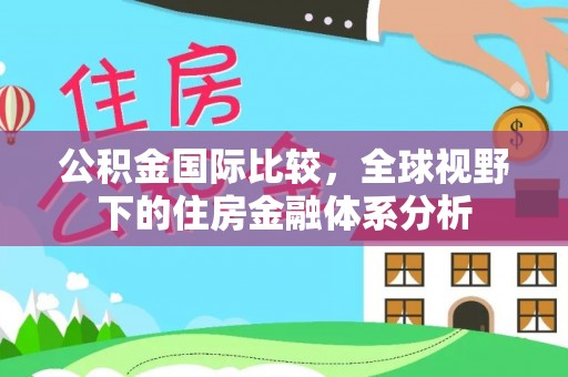 将乐公积金国际比较，全球视野下的住房金融体系分析