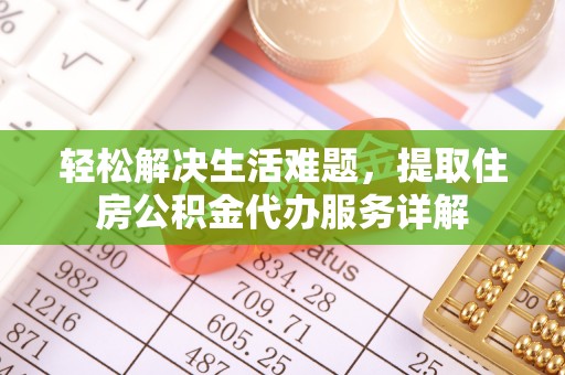将乐轻松解决生活难题，提取住房公积金代办服务详解