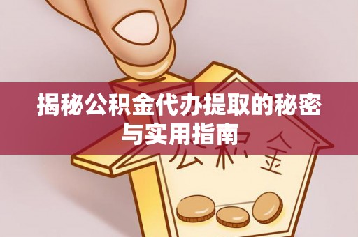将乐揭秘公积金代办提取的秘密与实用指南